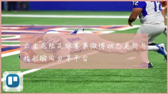 云南昆陆足球赛事微博动态更新与精彩瞬间分享平台