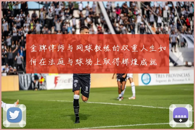 金牌律师与网球教练的双重人生如何在法庭与球场上取得辉煌成就