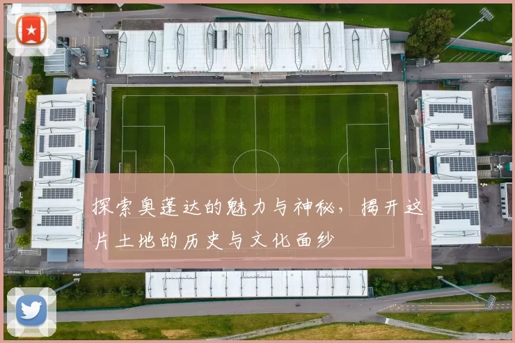 探索奥蓬达的魅力与神秘，揭开这片土地的历史与文化面纱