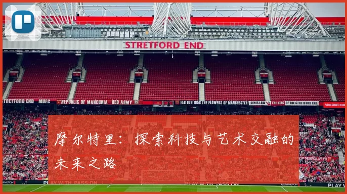 摩尔特里：探索科技与艺术交融的未来之路